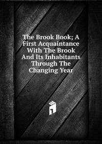 The Brook Book; A First Acquaintance With The Brook And Its Inhabitants Through The Changing Year