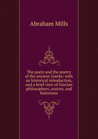 The poets and the poetry of the ancient Greeks: with an historical introduction, and a brief view of Grecian philosophers, orators, and historians