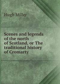 Scenes and legends of the north of Scotland, or The traditional history of Cromarty