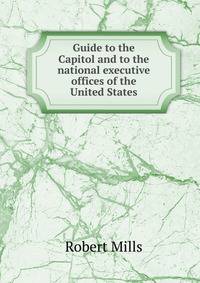 Guide to the Capitol and to the national executive offices of the United States