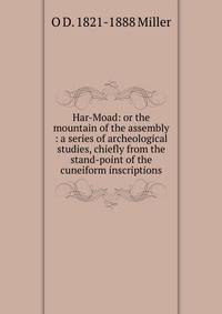 Har-Moad: or the mountain of the assembly : a series of archeological studies, chiefly from the stand-point of the cuneiform inscriptions