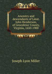 Ancestry and descendants of Lieut. John Henderson, of Greenbrier County, Virginia, 1650-1900