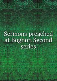 Sermons preached at Bognor. Second series