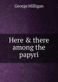 Here &amp; there among the papyri