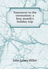 Vancouver to the coronation: a four month's holiday trip