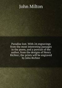 Paradise lost. With 24 engravings from the most interesting passages in the poem, and a portrait of the author, from the designs of Henry Richter; the prints will be engraved by John Richter
