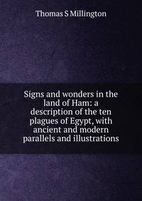 Signs and wonders in the land of Ham: a description of the ten plagues of Egypt, with ancient and modern parallels and illustrations