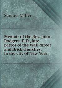 Memoir of the Rev. John Rodgers, D.D., late pastor of the Wall-street and Brick churches, in the city of New York
