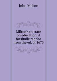 Milton's tractate on education. A facsimile reprint from the ed. of 1673