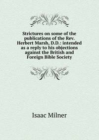 Strictures on some of the publications of the Rev. Herbert Marsh, D.D.: intended as a reply to his objections against the British and Foreign Bible Society