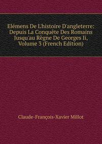 El?mens De L'histoire D'angleterre: Depuis La Conqu?te Des Romains Jusqu'au R?gne De Georges Ii, Volume 3 (French Edition)
