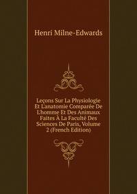 Le?ons Sur La Physiologie Et L'anatomie Compar?e De L'homme Et Des Animaux Faites ? La Facult? Des Sciences De Paris, Volume 2 (French Edition)