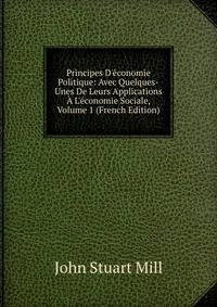 Principes D'?conomie Politique: Avec Quelques-Unes De Leurs Applications ? L'?conomie Sociale, Volume 1 (French Edition)