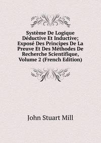 Systeme De Logique Deductive Et Inductive; Expose Des Principes De La Preuve Et Des Methodes De Recherche Scientifique, Volume 2 (French Edition)