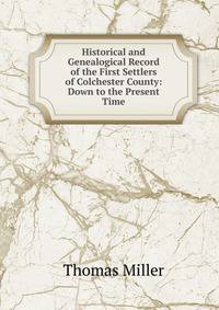 Historical and Genealogical Record of the First Settlers of Colchester County: Down to the Present Time