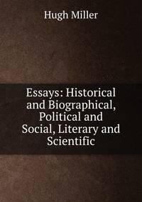 Essays: Historical and Biographical, Political and Social, Literary and Scientific