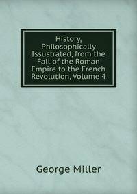 History, Philosophically Issustrated, from the Fall of the Roman Empire to the French Revolution, Volume 4