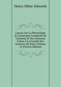 Le?ons Sur La Physiologie Et L'anatomie Compar?e De L'homme Et Des Animaux Faites ? La Facult? Des Sciences De Paris, Volume 12 (French Edition)