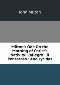 Milton's Ode On the Morning of Christ's Nativity: L'allegro : Il Penseroso : And Lycidas