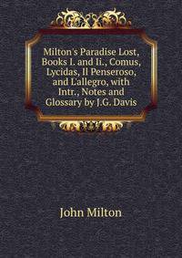 Milton's Paradise Lost, Books I. and Ii., Comus, Lycidas, Il Penseroso, and L'allegro, with Intr., Notes and Glossary by J.G. Davis