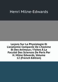 Le?ons Sur La Physiologie Et L'anatomie Compar?e De L'homme Et Des Animaux / Faites ? La Facult? Des Sciences De Paris Par H. Milne Edwards, Volume 12 (French Edition)