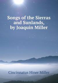 Songs of the Sierras and Sunlands, by Joaquin Miller