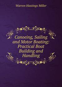 Canoeing, Sailing and Motor Boating: Practical Boat Building and Handling