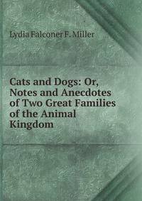 Cats and Dogs: Or, Notes and Anecdotes of Two Great Families of the Animal Kingdom