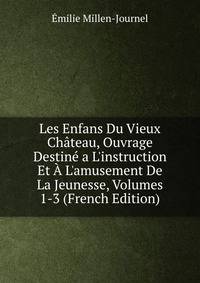 Les Enfans Du Vieux Ch?teau, Ouvrage Destin? a L'instruction Et ? L'amusement De La Jeunesse, Volumes 1-3 (French Edition)