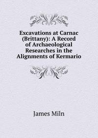 Excavations at Carnac (Brittany): A Record of Archaeological Researches in the Alignments of Kermario