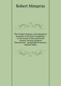 The Gospel treasury, and expository harmony of the four evangelists: in the words of the authorised version, having Scripture illustrations; . geographical notices, copious index,