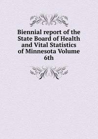 Biennial report of the State Board of Health and Vital Statistics of Minnesota Volume 6th