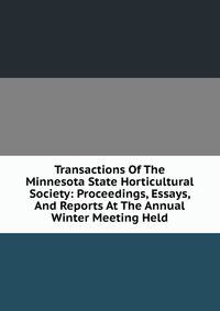 Transactions Of The Minnesota State Horticultural Society: Proceedings, Essays, And Reports At The Annual Winter Meeting Held