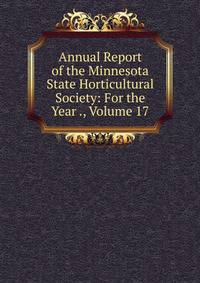 Annual Report of the Minnesota State Horticultural Society: For the Year ., Volume 17