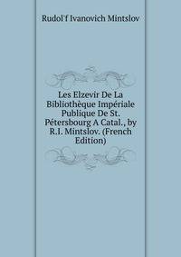Les Elzevir De La Bibliotheque Imperiale Publique De St. Petersbourg A Catal., by R.I. Mintslov. (French Edition)