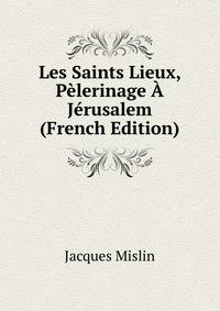 Les Saints Lieux, Pelerinage A Jerusalem (French Edition)