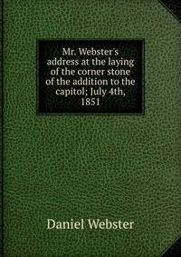 Mr. Webster's address at the laying of the corner stone of the addition to the capitol; July 4th, 1851