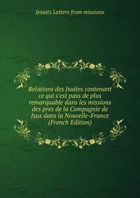 Relations des Jsuites contenant ce qui s'est pass de plus remarquable dans les missions des pres de la Compagnie de Jsus dans la Nouvelle-France (French Edition)