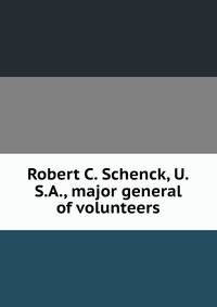 Robert C. Schenck, U.S.A., major general of volunteers