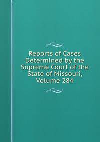 Reports of Cases Determined by the Supreme Court of the State of Missouri, Volume 284