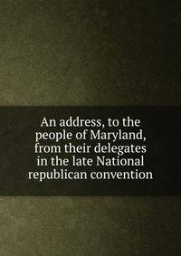 An address, to the people of Maryland, from their delegates in the late National republican convention