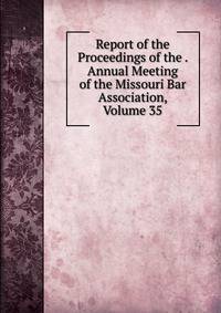 Report of the Proceedings of the . Annual Meeting of the Missouri Bar Association, Volume 35