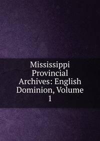 Mississippi Provincial Archives: English Dominion, Volume 1