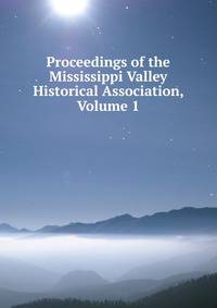 Proceedings of the Mississippi Valley Historical Association, Volume 1