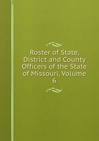 Roster of State, District and County Officers of the State of Missouri, Volume 6