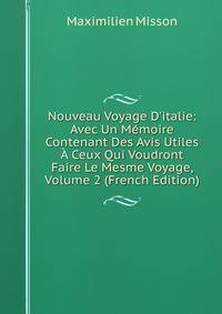 Nouveau Voyage D'italie: Avec Un M?moire Contenant Des Avis Utiles ? Ceux Qui Voudront Faire Le Mesme Voyage, Volume 2 (French Edition)