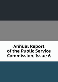 Annual Report of the Public Service Commission, Issue 6