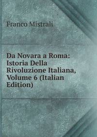 Da Novara a Roma: Istoria Della Rivoluzione Italiana, Volume 6 (Italian Edition)