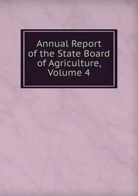 Annual Report of the State Board of Agriculture, Volume 4