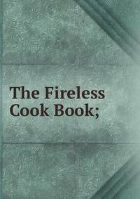 The Fireless Cook Book;